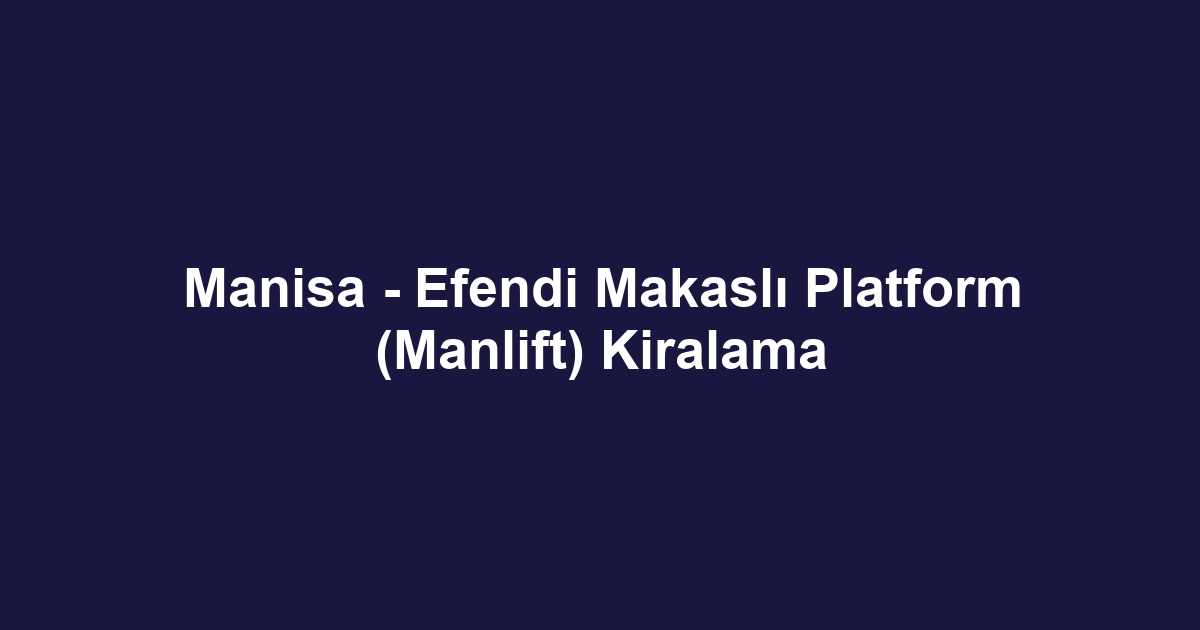 Manisa - Efendi Makaslı Platform (Manlift) Kiralama