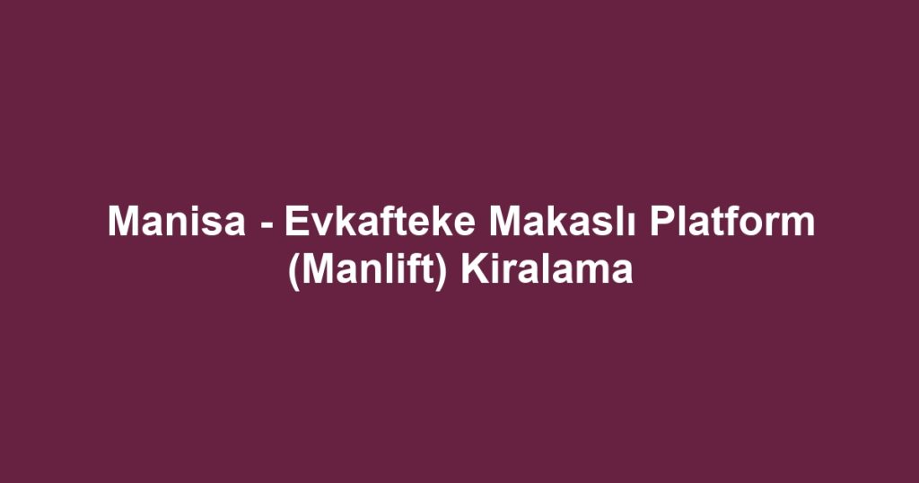Manisa - Evkafteke Makaslı Platform (Manlift) Kiralama