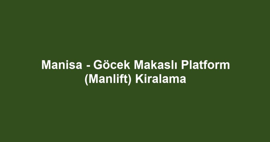Manisa - Göcek Makaslı Platform (Manlift) Kiralama