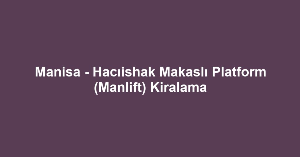 Manisa - Hacıishak Makaslı Platform (Manlift) Kiralama