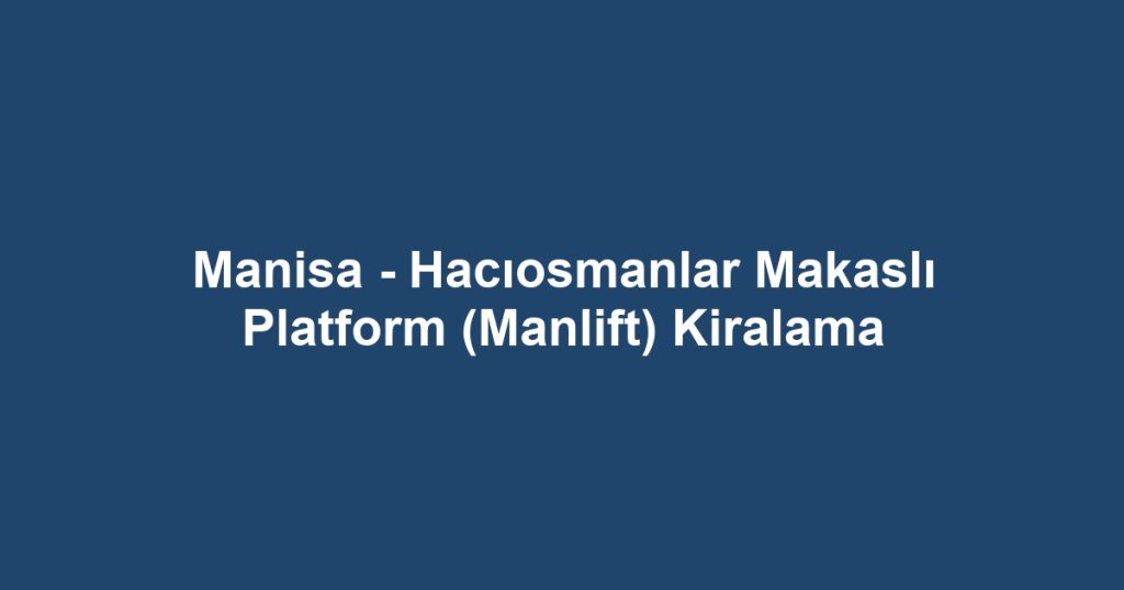 Manisa - Hacıosmanlar Makaslı Platform (Manlift) Kiralama