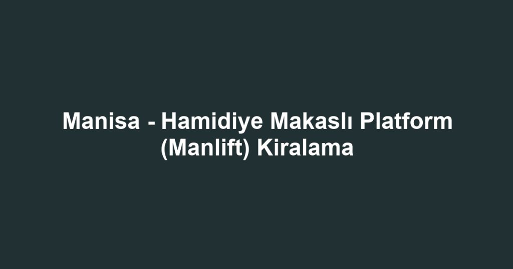 Manisa - Hamidiye Makaslı Platform (Manlift) Kiralama