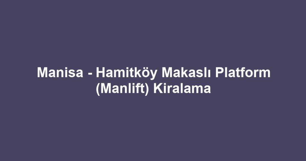 Manisa - Hamitköy Makaslı Platform (Manlift) Kiralama