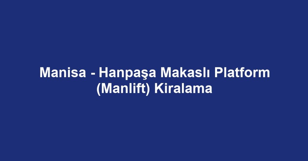 Manisa - Hanpaşa Makaslı Platform (Manlift) Kiralama