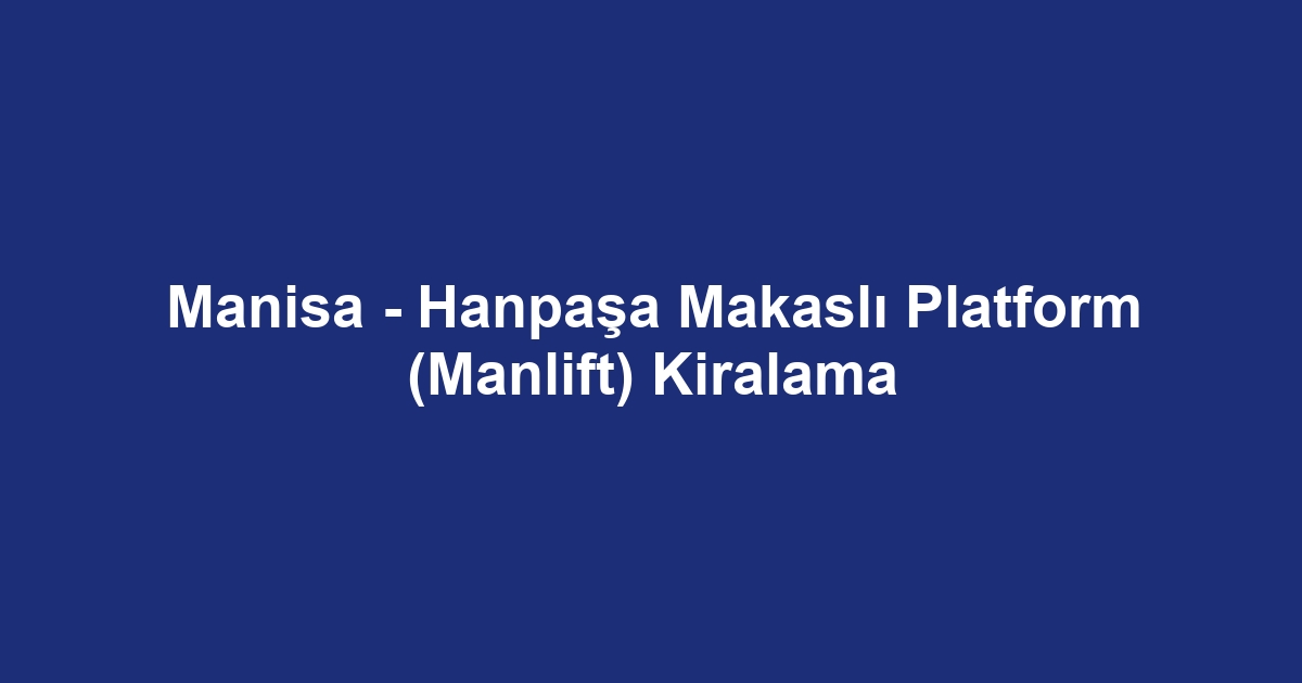 Manisa - Hanpaşa Makaslı Platform (Manlift) Kiralama