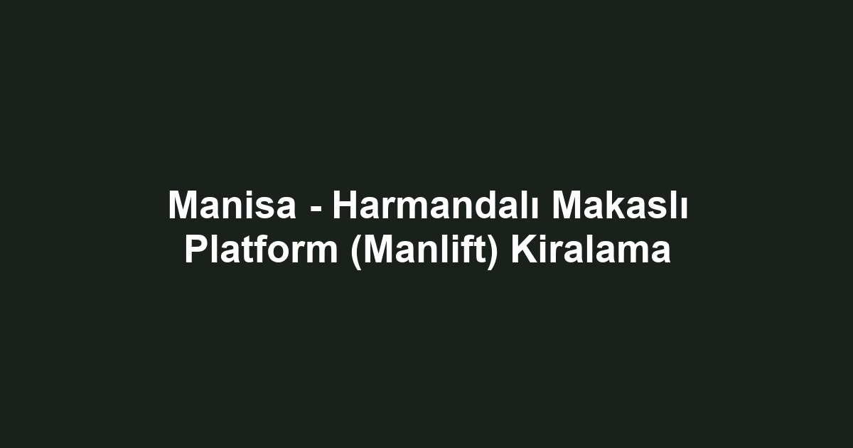 Manisa - Harmandalı Makaslı Platform (Manlift) Kiralama