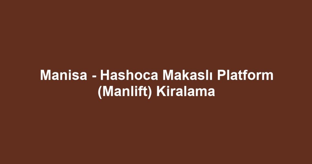 Manisa - Hashoca Makaslı Platform (Manlift) Kiralama