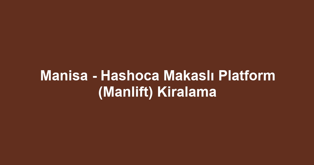Manisa - Hashoca Makaslı Platform (Manlift) Kiralama