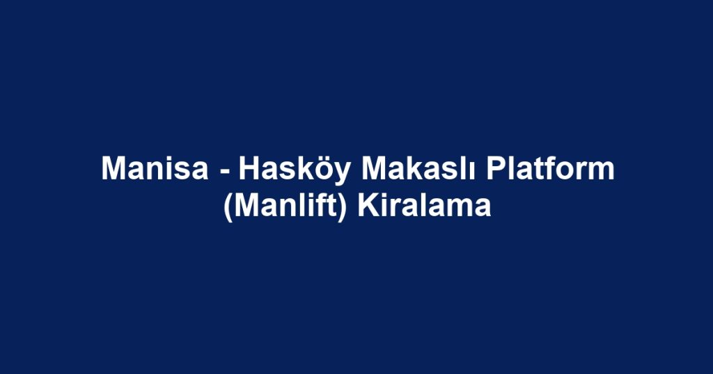 Manisa - Hasköy Makaslı Platform (Manlift) Kiralama