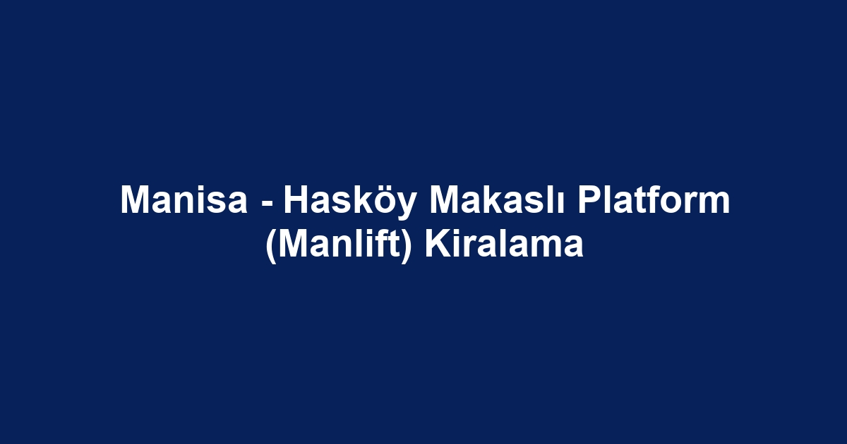 Manisa - Hasköy Makaslı Platform (Manlift) Kiralama