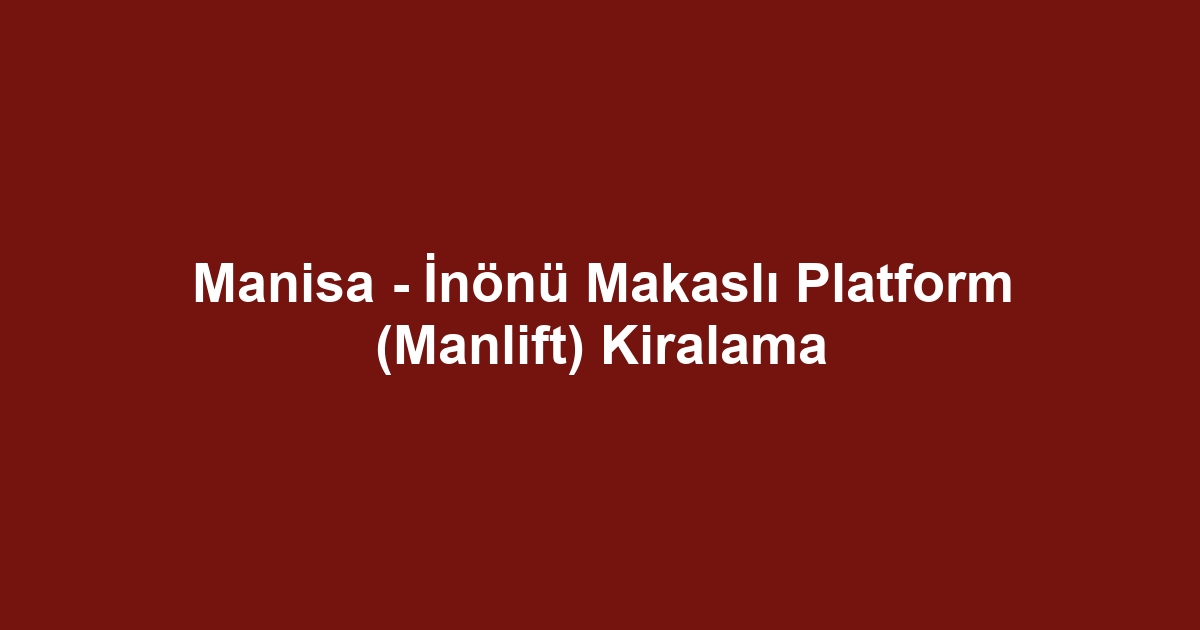 Manisa - İnönü Makaslı Platform (Manlift) Kiralama