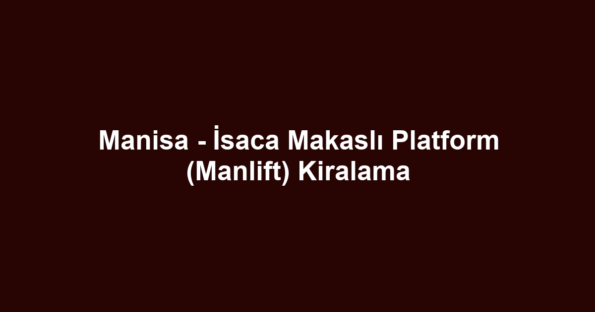 Manisa - İsaca Makaslı Platform (Manlift) Kiralama