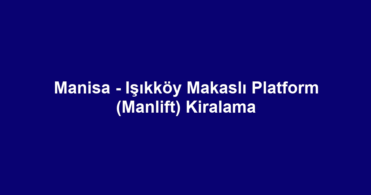 Manisa - Işıkköy Makaslı Platform (Manlift) Kiralama