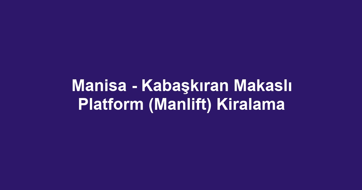 Manisa - Kabaşkıran Makaslı Platform (Manlift) Kiralama