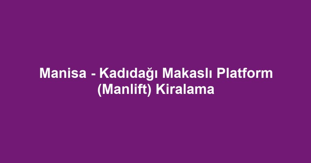 Manisa - Kadıdağı Makaslı Platform (Manlift) Kiralama