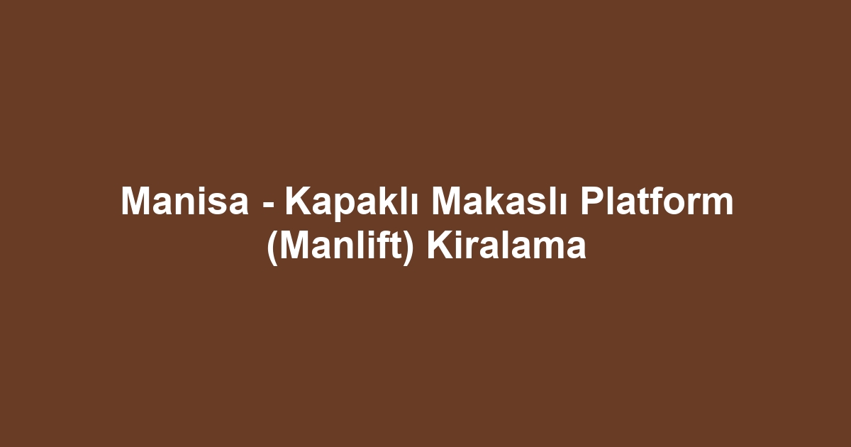 Manisa - Kapaklı Makaslı Platform (Manlift) Kiralama