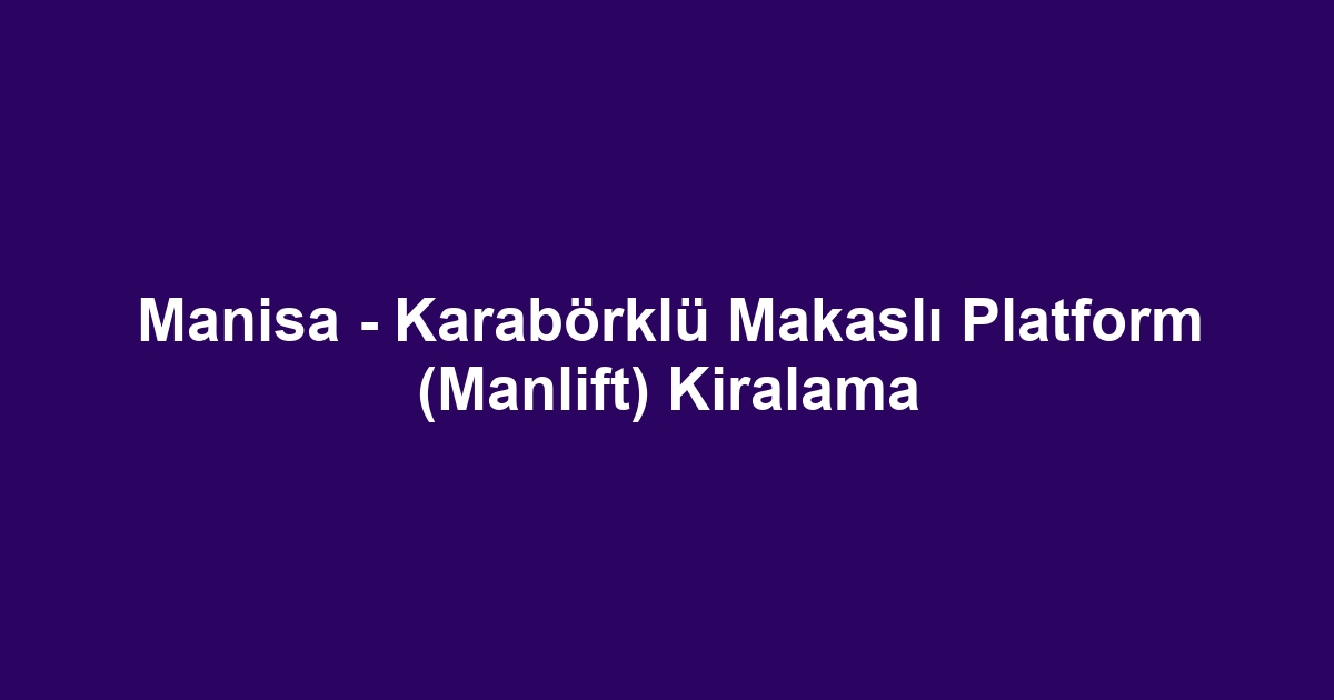 Manisa - Karabörklü Makaslı Platform (Manlift) Kiralama