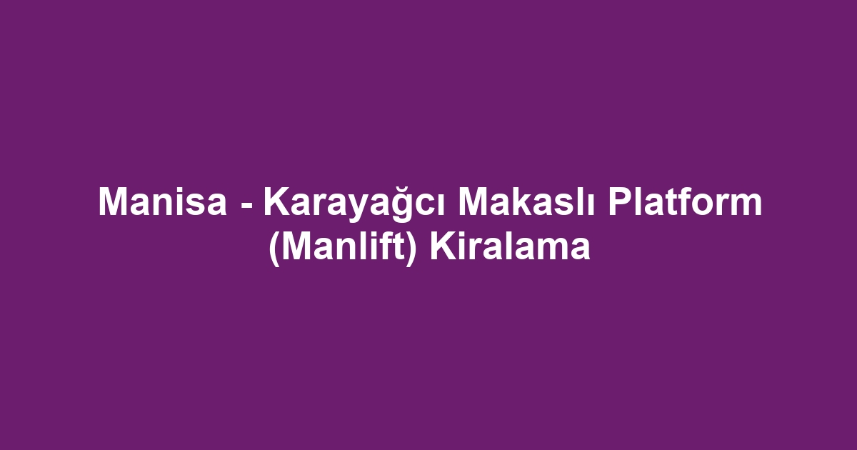 Manisa - Karayağcı Makaslı Platform (Manlift) Kiralama