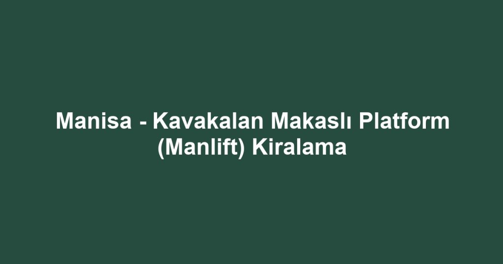 Manisa - Kavakalan Makaslı Platform (Manlift) Kiralama