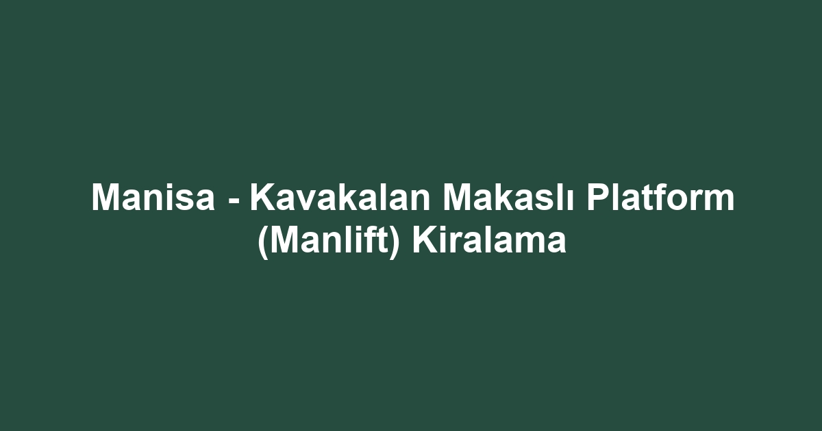 Manisa - Kavakalan Makaslı Platform (Manlift) Kiralama