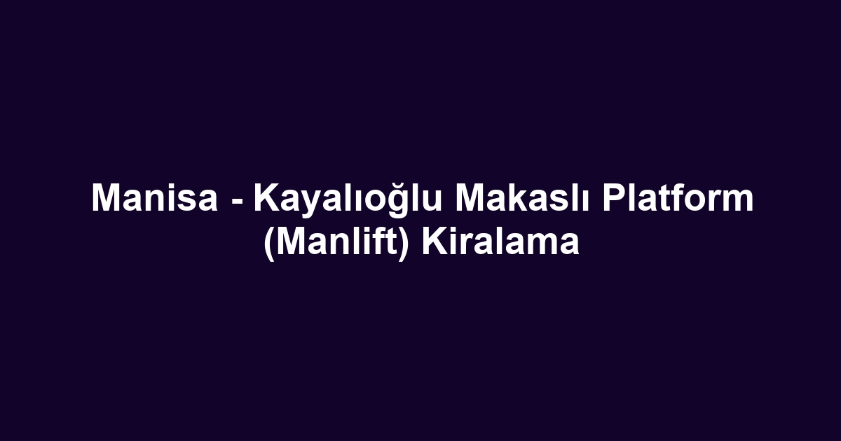 Manisa - Kayalıoğlu Makaslı Platform (Manlift) Kiralama