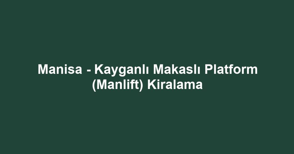 Manisa - Kayganlı Makaslı Platform (Manlift) Kiralama