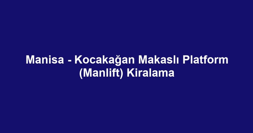 Manisa - Kocakağan Makaslı Platform (Manlift) Kiralama