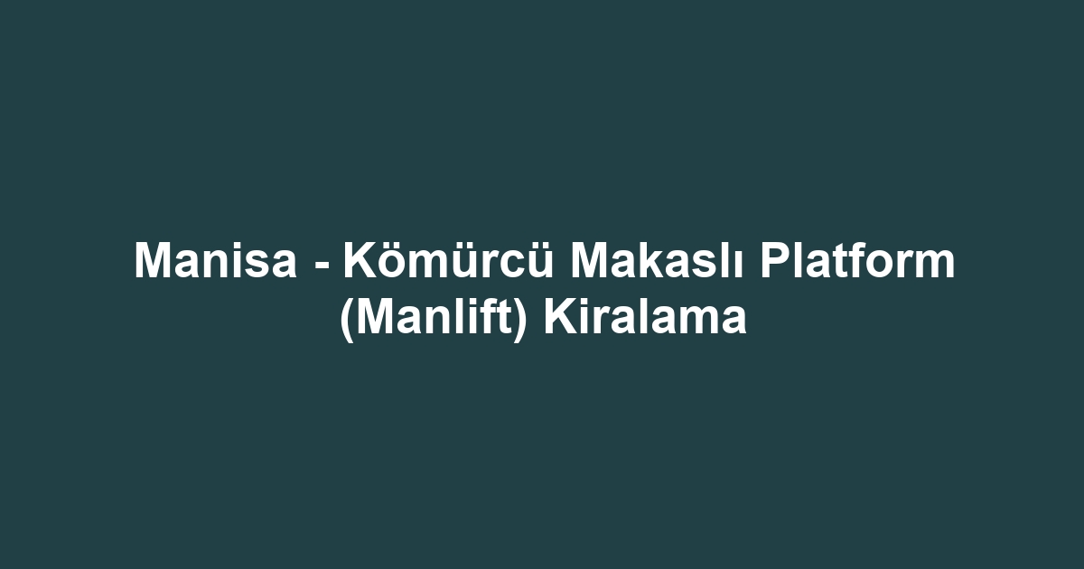 Manisa - Kömürcü Makaslı Platform (Manlift) Kiralama