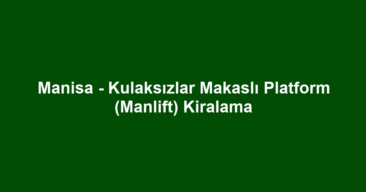 Manisa - Kulaksızlar Makaslı Platform (Manlift) Kiralama