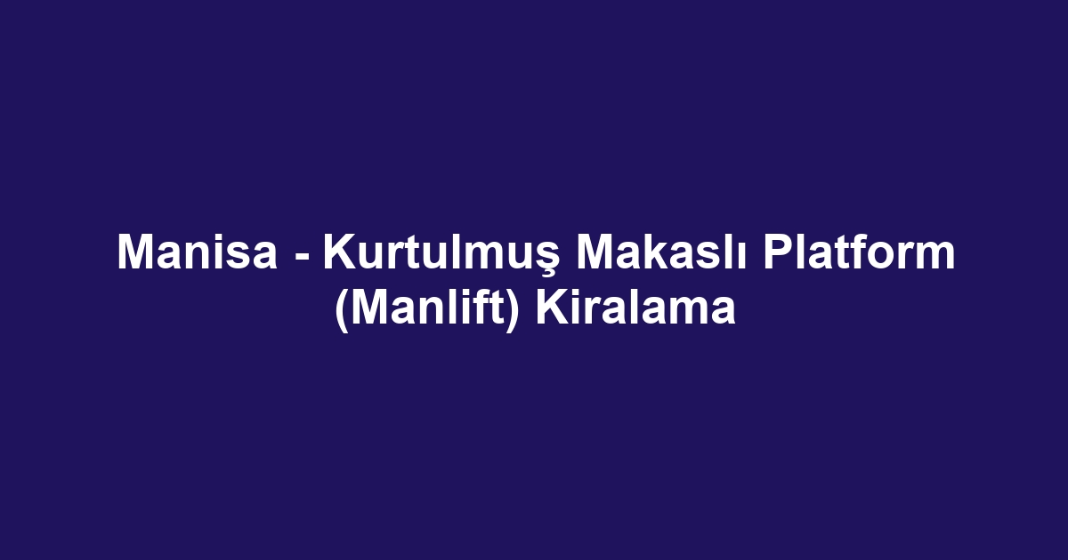 Manisa - Kurtulmuş Makaslı Platform (Manlift) Kiralama
