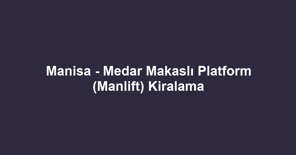 Manisa - Medar Makaslı Platform (Manlift) Kiralama
