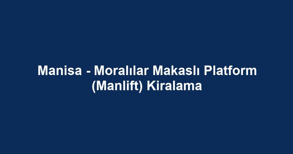 Manisa - Moralılar Makaslı Platform (Manlift) Kiralama