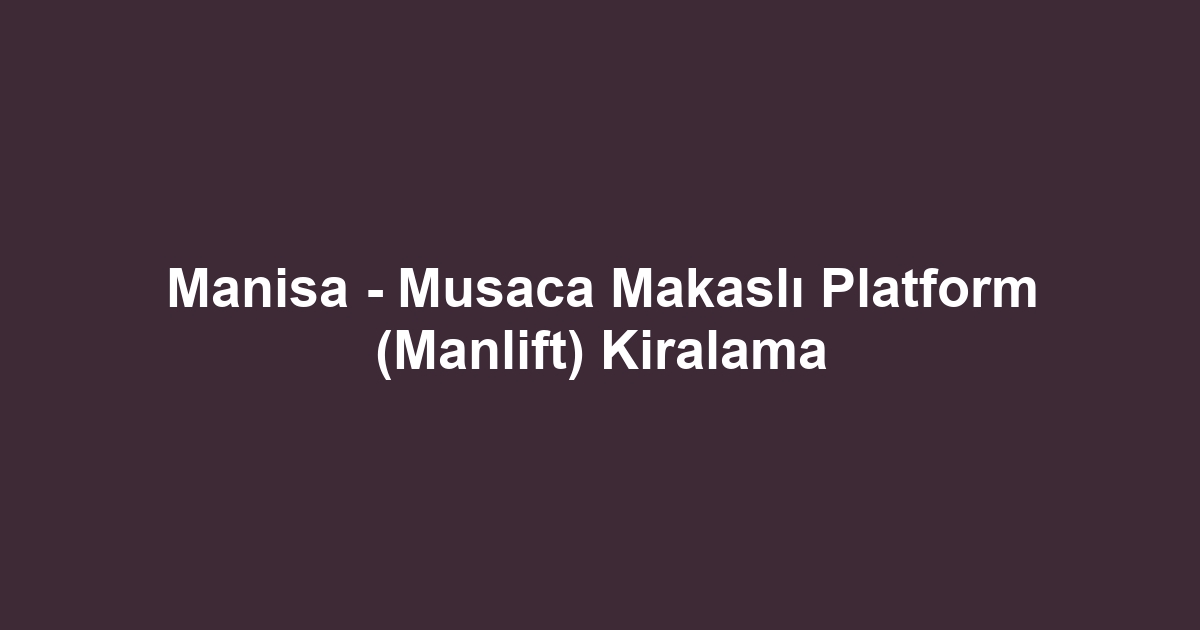 Manisa - Musaca Makaslı Platform (Manlift) Kiralama
