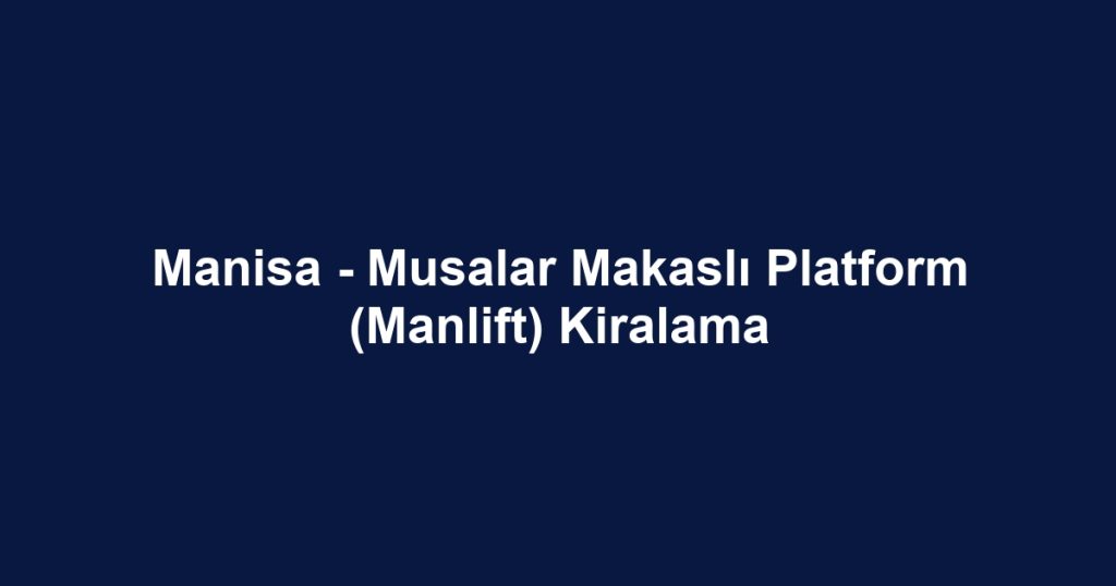 Manisa - Musalar Makaslı Platform (Manlift) Kiralama