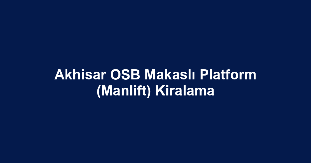 Akhisar OSB Makaslı Platform (Manlift) Kiralama