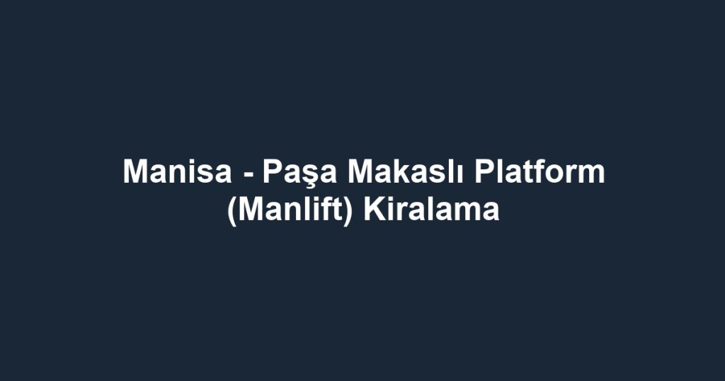 Manisa - Paşa Makaslı Platform (Manlift) Kiralama