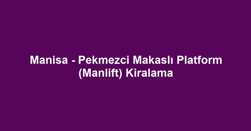 Manisa - Pekmezci Makaslı Platform (Manlift) Kiralama