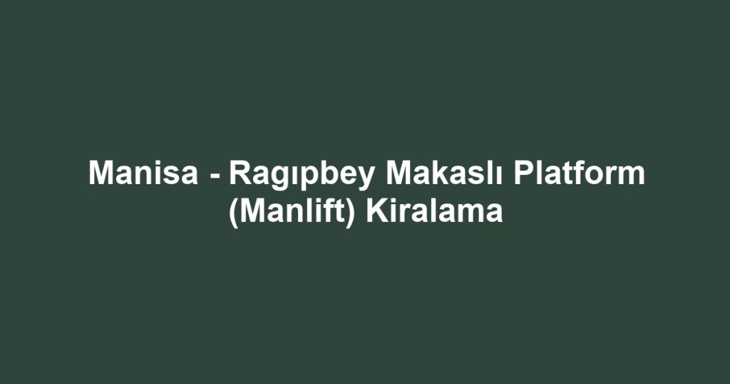 Manisa - Ragıpbey Makaslı Platform (Manlift) Kiralama