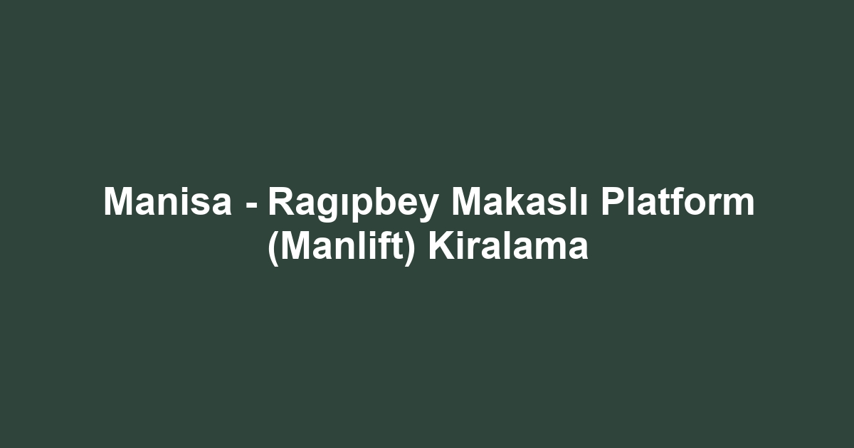 Manisa - Ragıpbey Makaslı Platform (Manlift) Kiralama