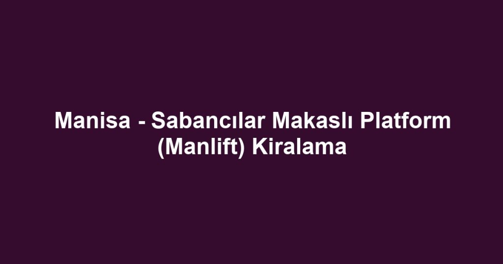 Manisa - Sabancılar Makaslı Platform (Manlift) Kiralama