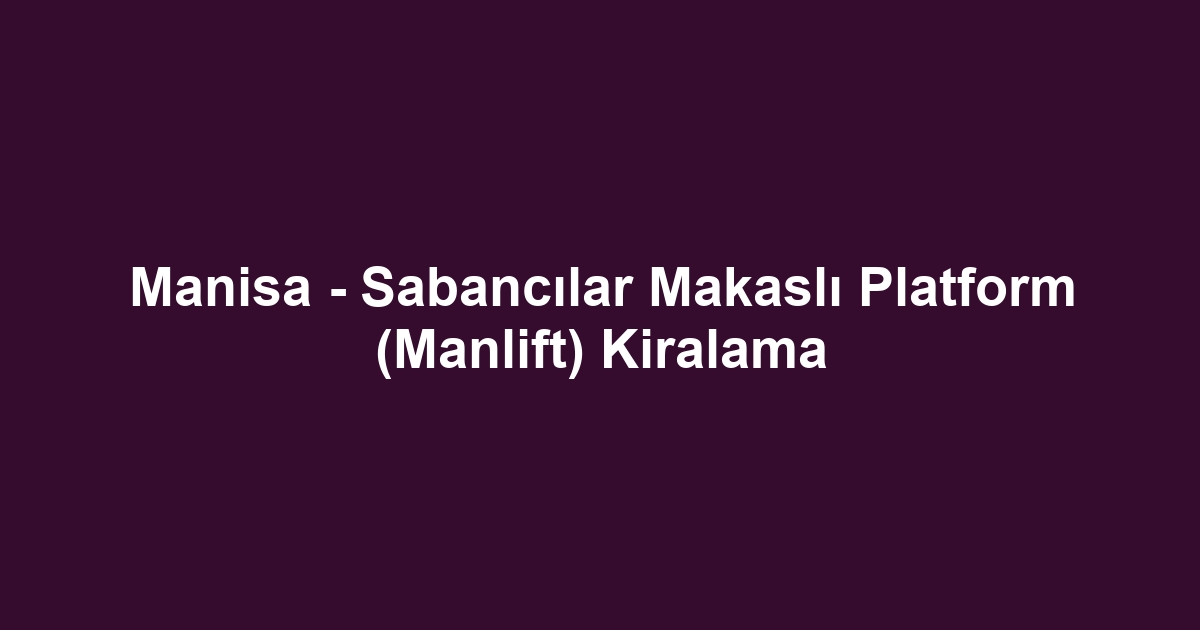 Manisa - Sabancılar Makaslı Platform (Manlift) Kiralama