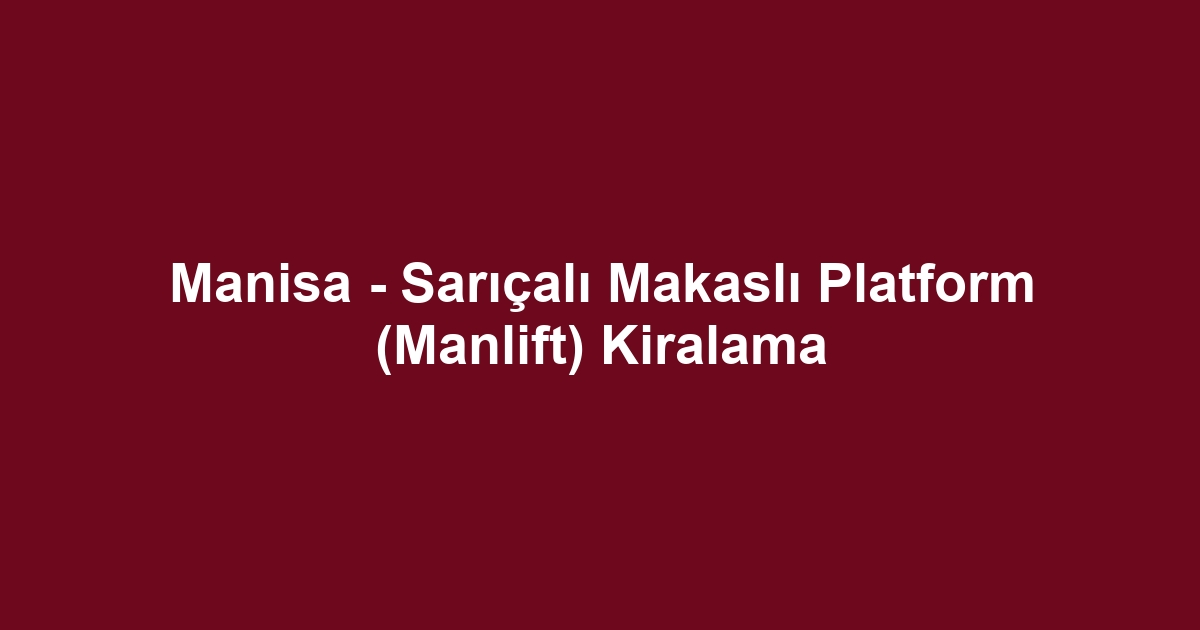 Manisa - Sarıçalı Makaslı Platform (Manlift) Kiralama