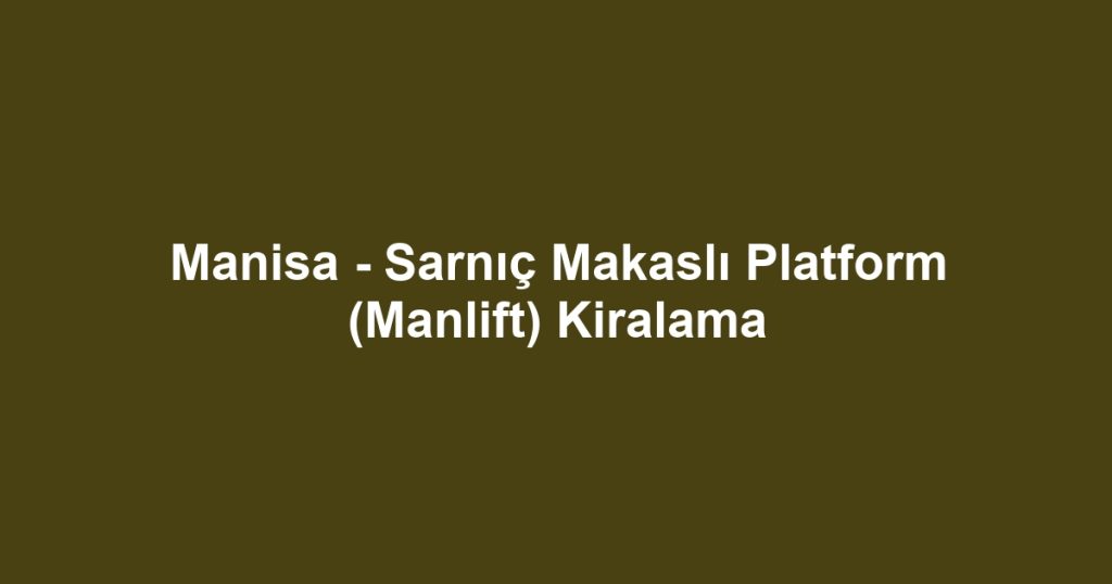 Manisa - Sarnıç Makaslı Platform (Manlift) Kiralama
