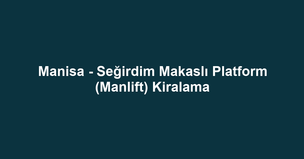 Manisa - Seğirdim Makaslı Platform (Manlift) Kiralama