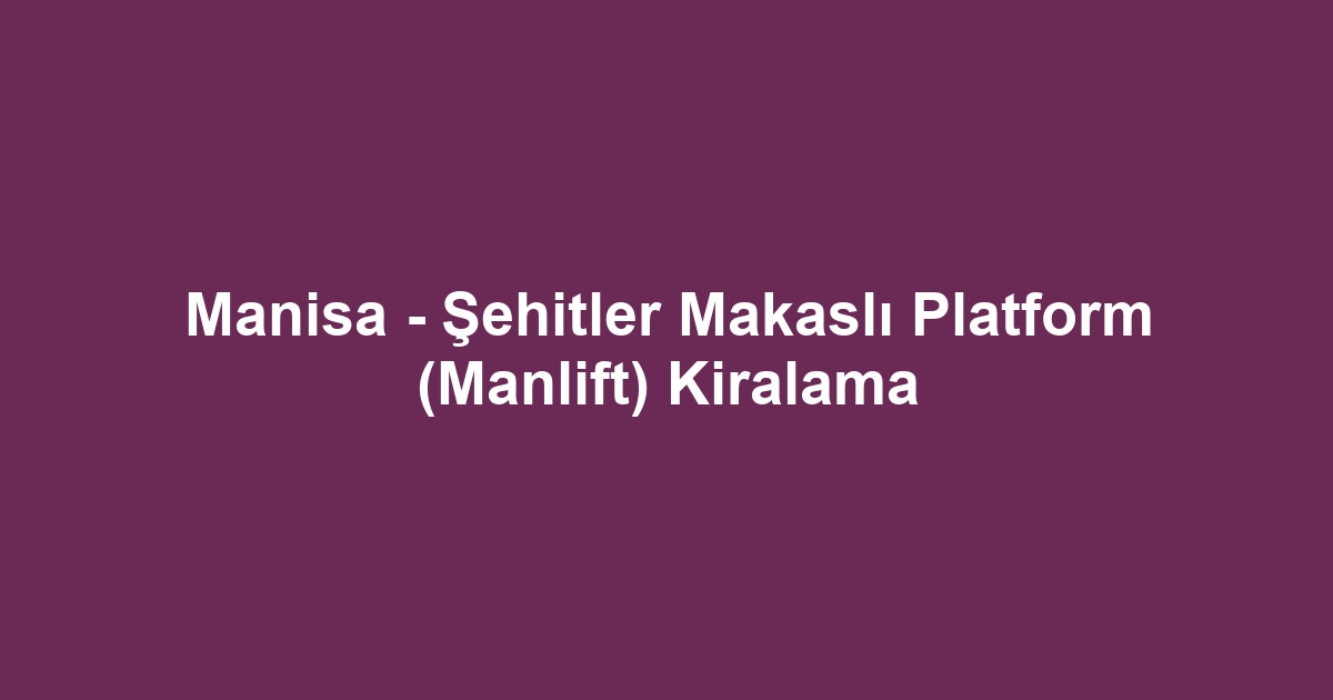 Manisa - Şehitler Makaslı Platform (Manlift) Kiralama