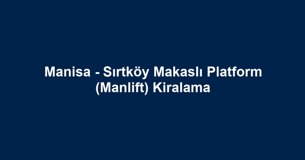 Manisa - Sırtköy Makaslı Platform (Manlift) Kiralama