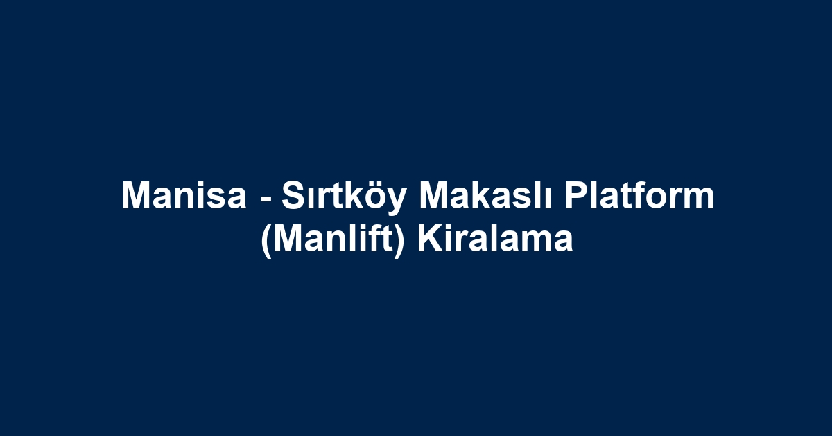 Manisa - Sırtköy Makaslı Platform (Manlift) Kiralama