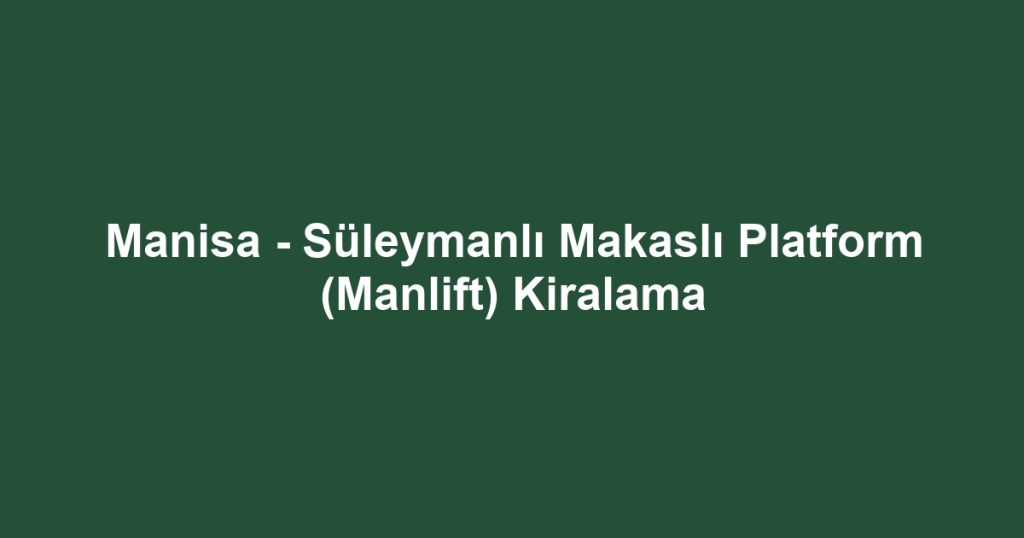 Manisa - Süleymanlı Makaslı Platform (Manlift) Kiralama