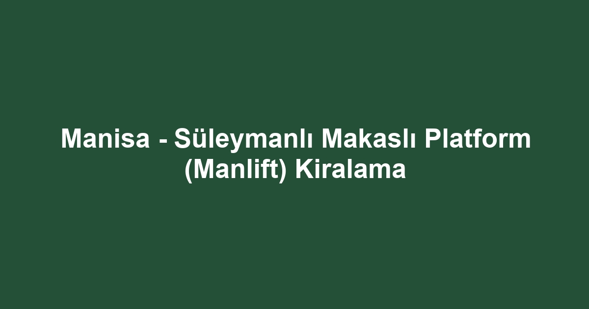 Manisa - Süleymanlı Makaslı Platform (Manlift) Kiralama