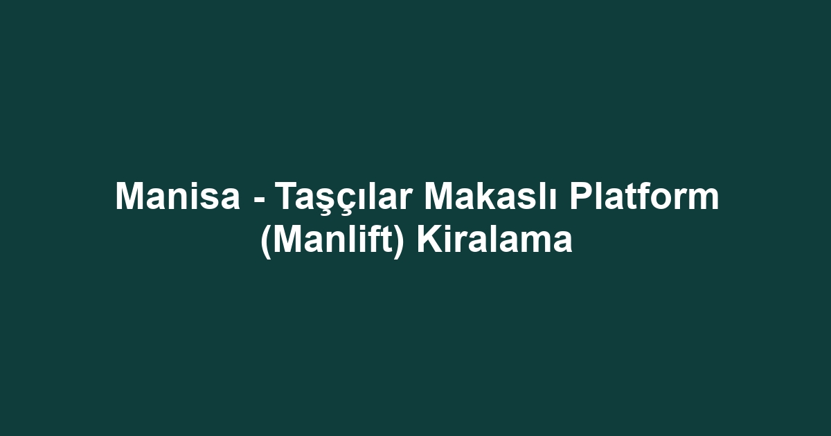 Manisa - Taşçılar Makaslı Platform (Manlift) Kiralama